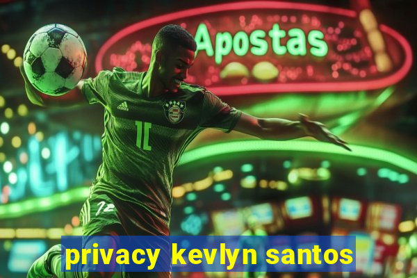 privacy kevlyn santos